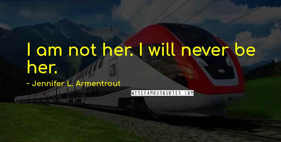 Jennifer L. Armentrout Quotes: I am not her. I will never be her.