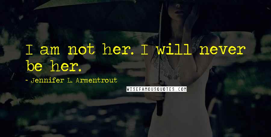 Jennifer L. Armentrout Quotes: I am not her. I will never be her.