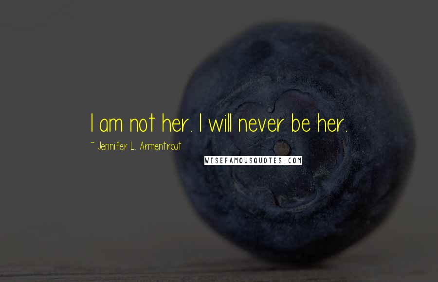 Jennifer L. Armentrout Quotes: I am not her. I will never be her.