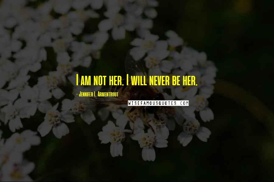 Jennifer L. Armentrout Quotes: I am not her. I will never be her.