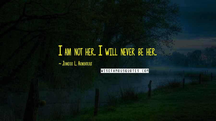Jennifer L. Armentrout Quotes: I am not her. I will never be her.