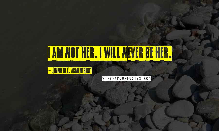 Jennifer L. Armentrout Quotes: I am not her. I will never be her.