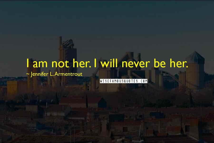 Jennifer L. Armentrout Quotes: I am not her. I will never be her.