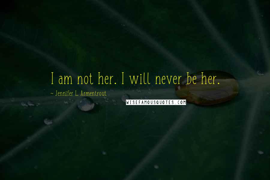 Jennifer L. Armentrout Quotes: I am not her. I will never be her.