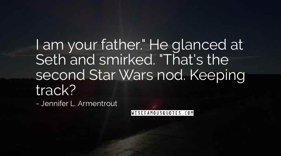 Jennifer L. Armentrout Quotes: I am your father." He glanced at Seth and smirked. "That's the second Star Wars nod. Keeping track?