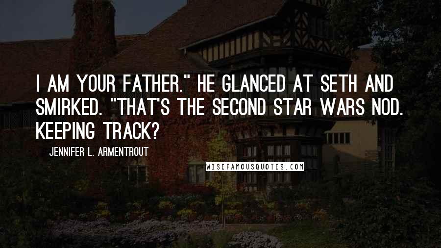 Jennifer L. Armentrout Quotes: I am your father." He glanced at Seth and smirked. "That's the second Star Wars nod. Keeping track?