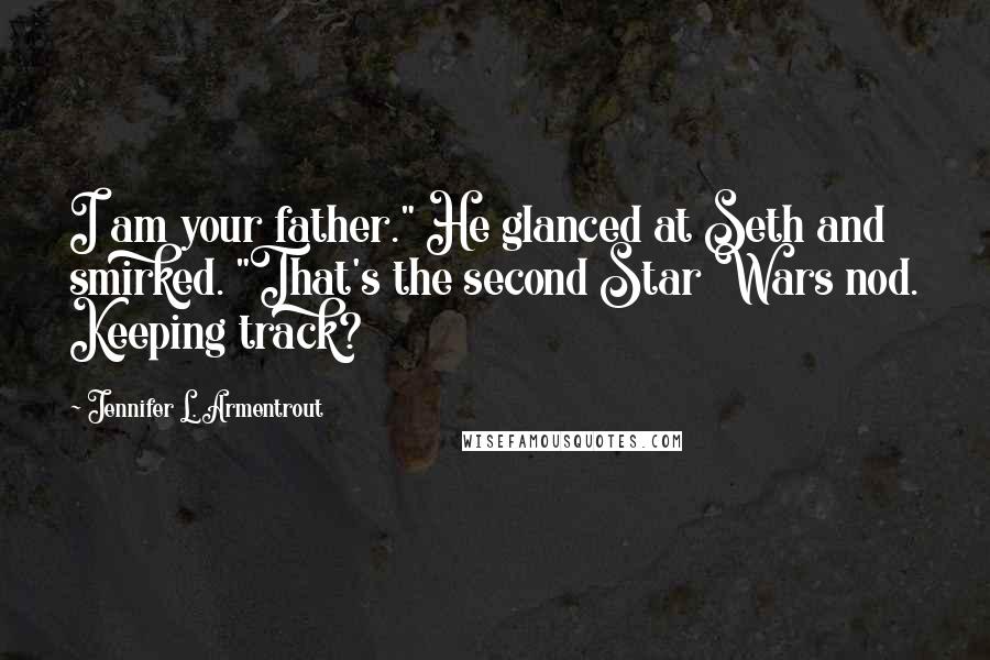 Jennifer L. Armentrout Quotes: I am your father." He glanced at Seth and smirked. "That's the second Star Wars nod. Keeping track?