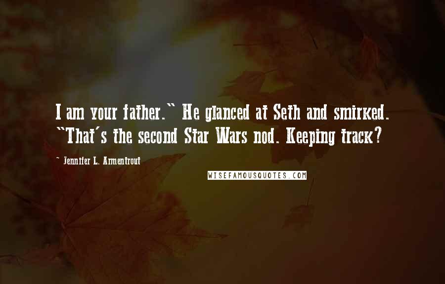 Jennifer L. Armentrout Quotes: I am your father." He glanced at Seth and smirked. "That's the second Star Wars nod. Keeping track?