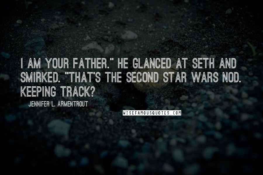 Jennifer L. Armentrout Quotes: I am your father." He glanced at Seth and smirked. "That's the second Star Wars nod. Keeping track?