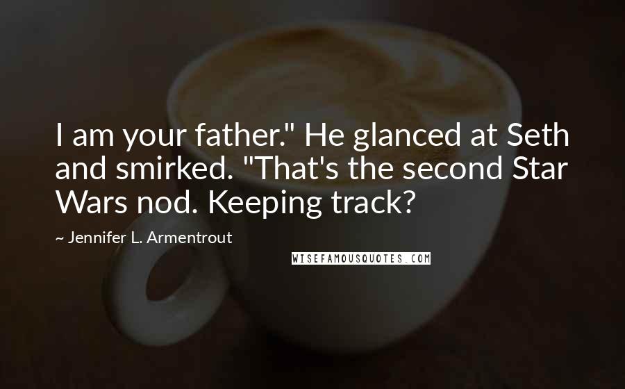 Jennifer L. Armentrout Quotes: I am your father." He glanced at Seth and smirked. "That's the second Star Wars nod. Keeping track?