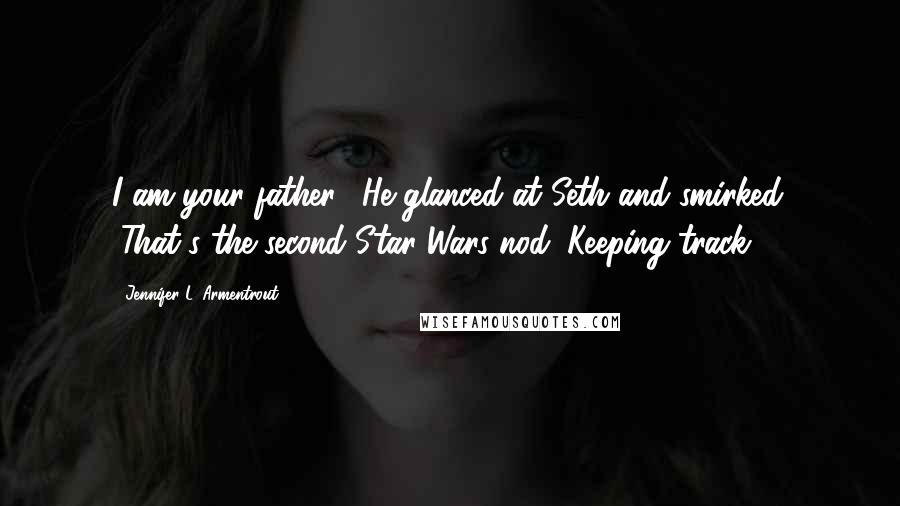 Jennifer L. Armentrout Quotes: I am your father." He glanced at Seth and smirked. "That's the second Star Wars nod. Keeping track?