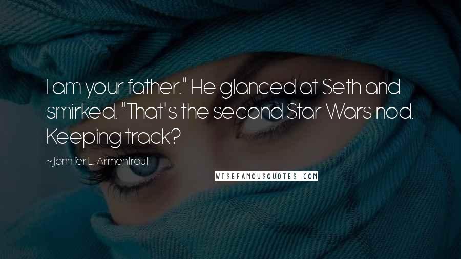 Jennifer L. Armentrout Quotes: I am your father." He glanced at Seth and smirked. "That's the second Star Wars nod. Keeping track?