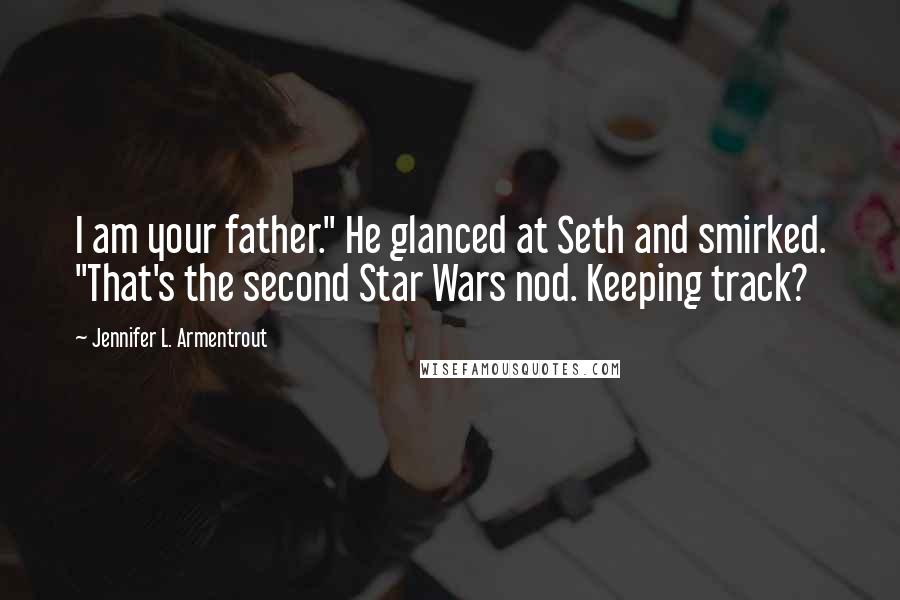 Jennifer L. Armentrout Quotes: I am your father." He glanced at Seth and smirked. "That's the second Star Wars nod. Keeping track?