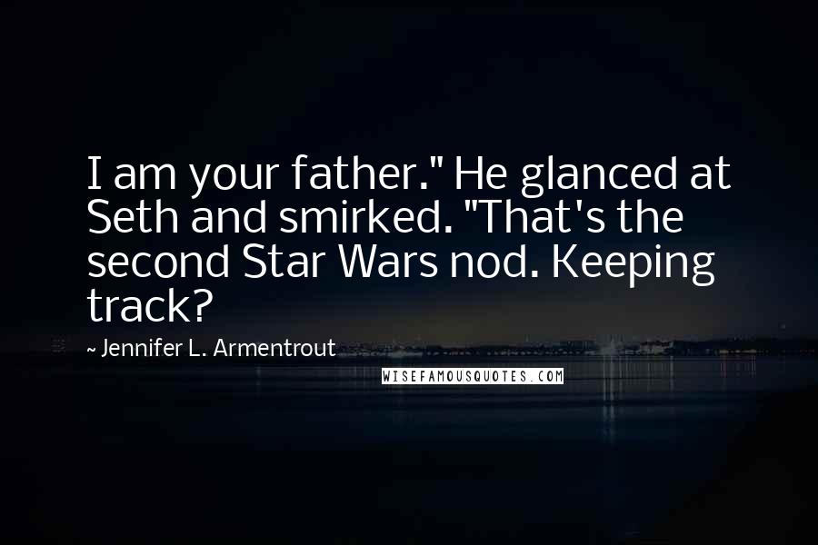 Jennifer L. Armentrout Quotes: I am your father." He glanced at Seth and smirked. "That's the second Star Wars nod. Keeping track?