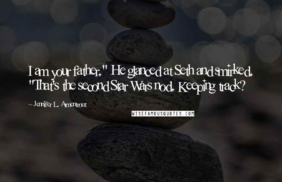 Jennifer L. Armentrout Quotes: I am your father." He glanced at Seth and smirked. "That's the second Star Wars nod. Keeping track?