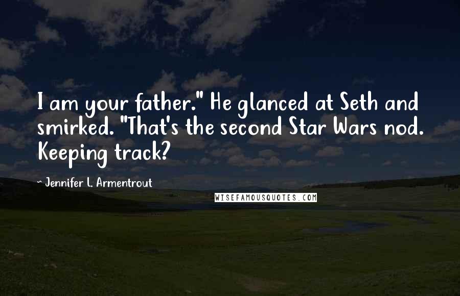 Jennifer L. Armentrout Quotes: I am your father." He glanced at Seth and smirked. "That's the second Star Wars nod. Keeping track?