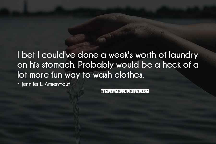 Jennifer L. Armentrout Quotes: I bet I could've done a week's worth of laundry on his stomach. Probably would be a heck of a lot more fun way to wash clothes.