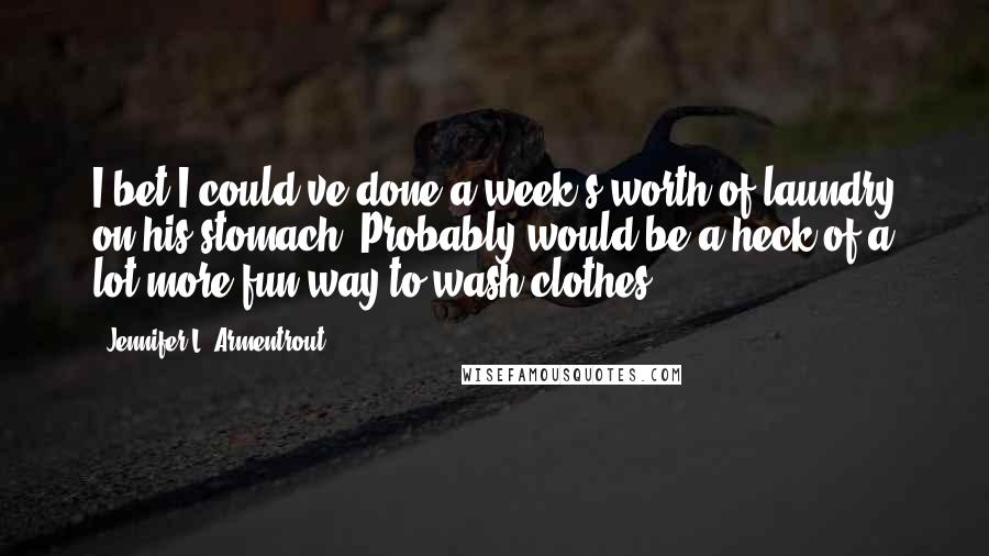 Jennifer L. Armentrout Quotes: I bet I could've done a week's worth of laundry on his stomach. Probably would be a heck of a lot more fun way to wash clothes.