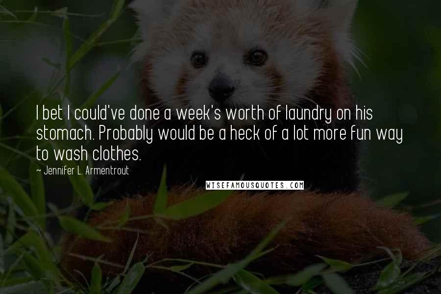 Jennifer L. Armentrout Quotes: I bet I could've done a week's worth of laundry on his stomach. Probably would be a heck of a lot more fun way to wash clothes.