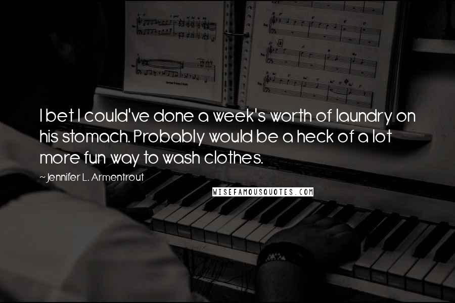Jennifer L. Armentrout Quotes: I bet I could've done a week's worth of laundry on his stomach. Probably would be a heck of a lot more fun way to wash clothes.