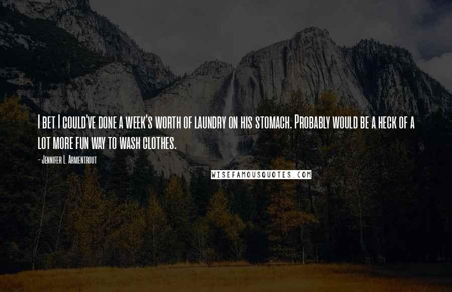 Jennifer L. Armentrout Quotes: I bet I could've done a week's worth of laundry on his stomach. Probably would be a heck of a lot more fun way to wash clothes.