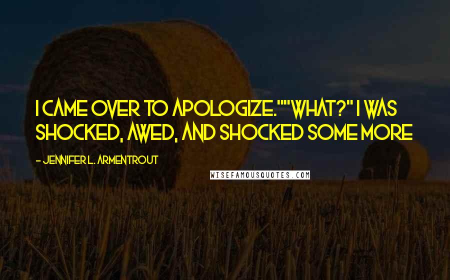 Jennifer L. Armentrout Quotes: I came over to apologize.""What?" I was shocked, awed, and shocked some more