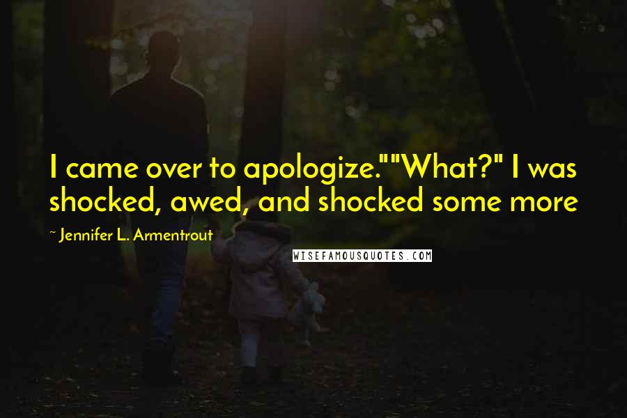 Jennifer L. Armentrout Quotes: I came over to apologize.""What?" I was shocked, awed, and shocked some more