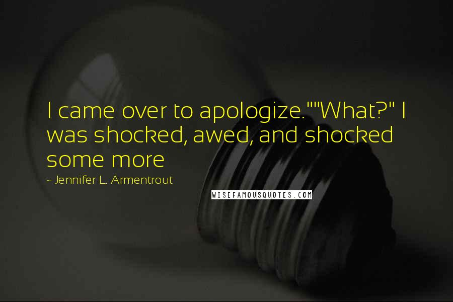 Jennifer L. Armentrout Quotes: I came over to apologize.""What?" I was shocked, awed, and shocked some more