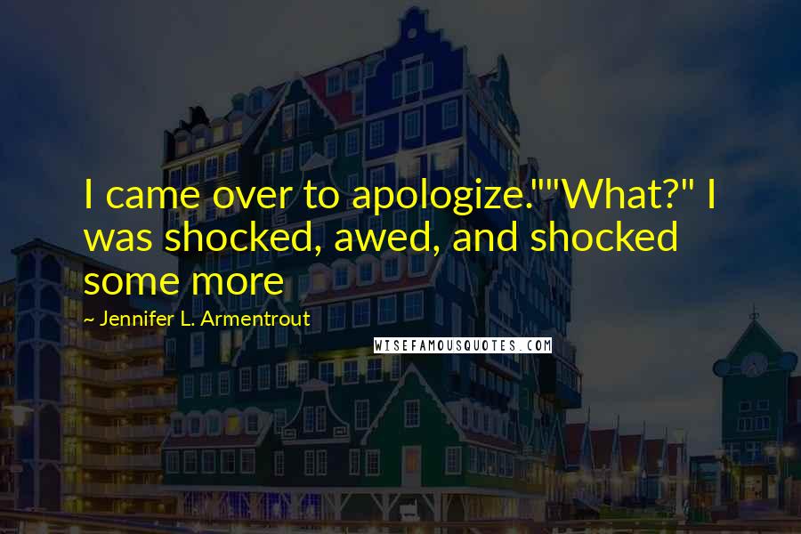 Jennifer L. Armentrout Quotes: I came over to apologize.""What?" I was shocked, awed, and shocked some more