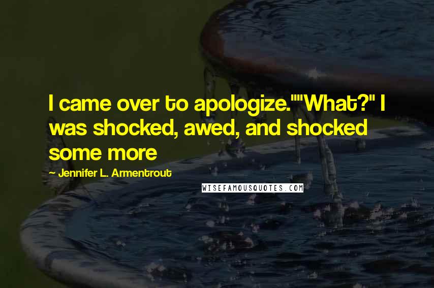 Jennifer L. Armentrout Quotes: I came over to apologize.""What?" I was shocked, awed, and shocked some more