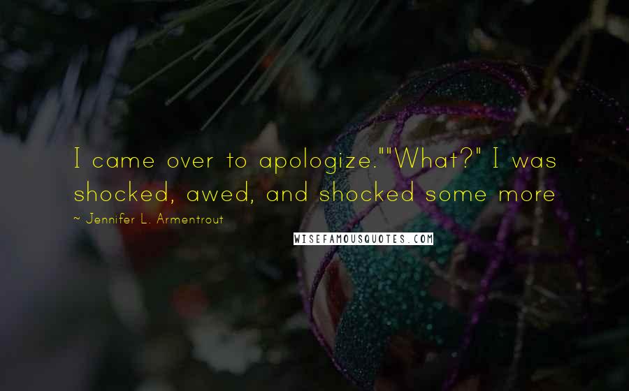 Jennifer L. Armentrout Quotes: I came over to apologize.""What?" I was shocked, awed, and shocked some more