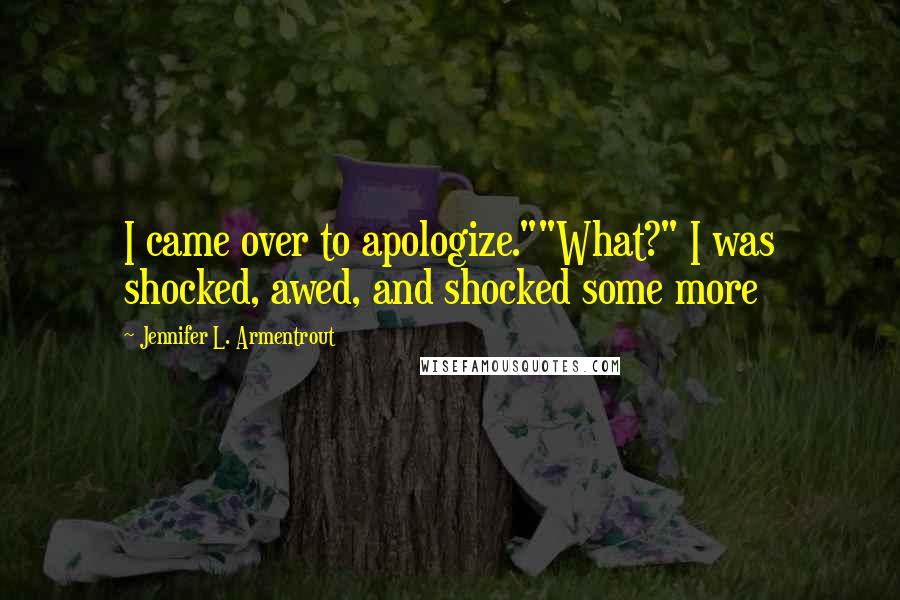 Jennifer L. Armentrout Quotes: I came over to apologize.""What?" I was shocked, awed, and shocked some more