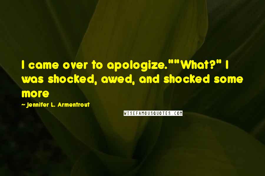 Jennifer L. Armentrout Quotes: I came over to apologize.""What?" I was shocked, awed, and shocked some more