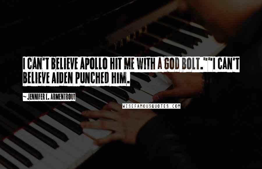 Jennifer L. Armentrout Quotes: I can't believe Apollo hit me with a god bolt.""I can't believe Aiden punched him.