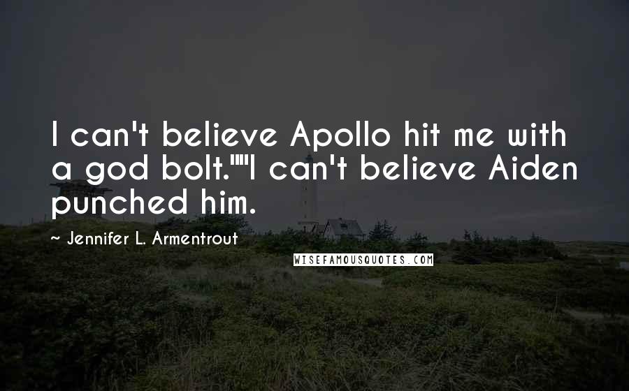 Jennifer L. Armentrout Quotes: I can't believe Apollo hit me with a god bolt.""I can't believe Aiden punched him.