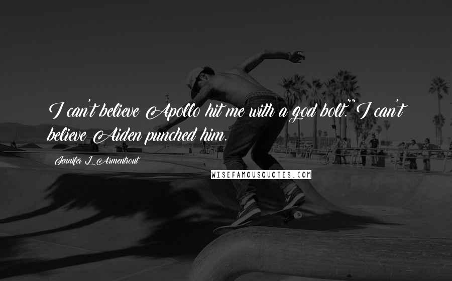Jennifer L. Armentrout Quotes: I can't believe Apollo hit me with a god bolt.""I can't believe Aiden punched him.
