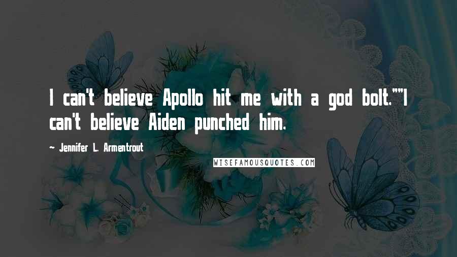 Jennifer L. Armentrout Quotes: I can't believe Apollo hit me with a god bolt.""I can't believe Aiden punched him.