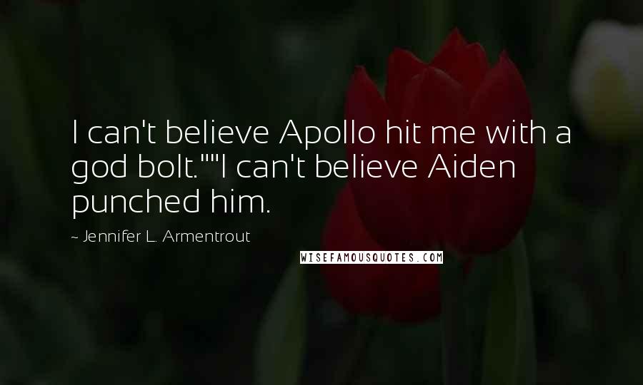 Jennifer L. Armentrout Quotes: I can't believe Apollo hit me with a god bolt.""I can't believe Aiden punched him.