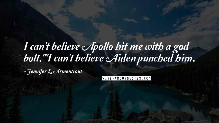 Jennifer L. Armentrout Quotes: I can't believe Apollo hit me with a god bolt.""I can't believe Aiden punched him.