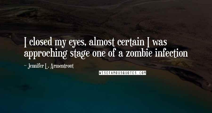 Jennifer L. Armentrout Quotes: I closed my eyes, almost certain I was approching stage one of a zombie infection