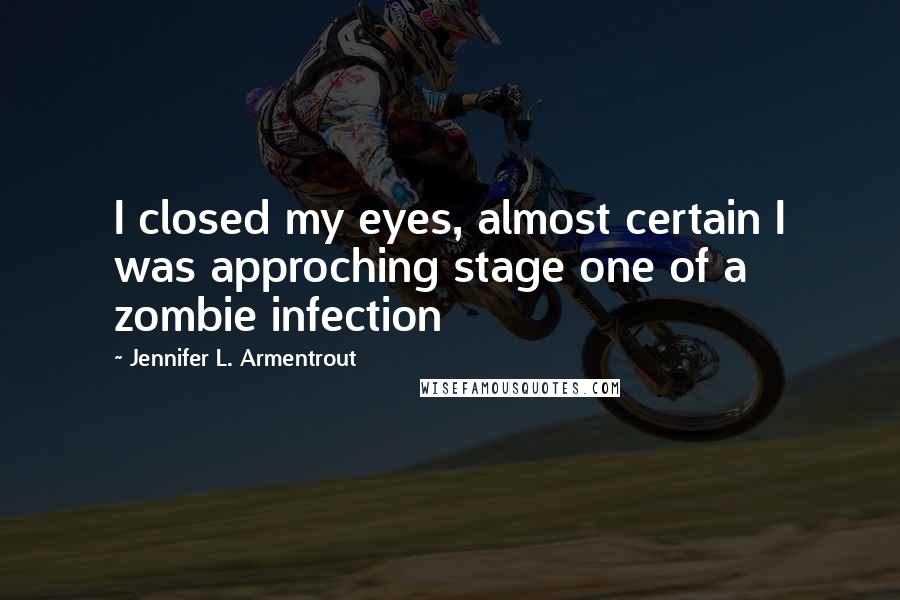 Jennifer L. Armentrout Quotes: I closed my eyes, almost certain I was approching stage one of a zombie infection