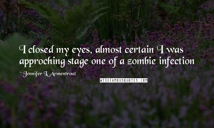 Jennifer L. Armentrout Quotes: I closed my eyes, almost certain I was approching stage one of a zombie infection