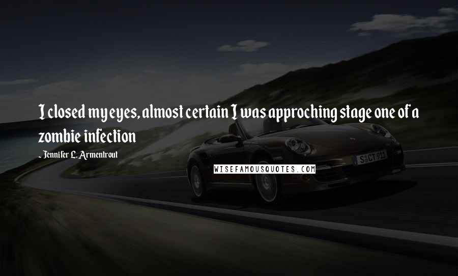 Jennifer L. Armentrout Quotes: I closed my eyes, almost certain I was approching stage one of a zombie infection