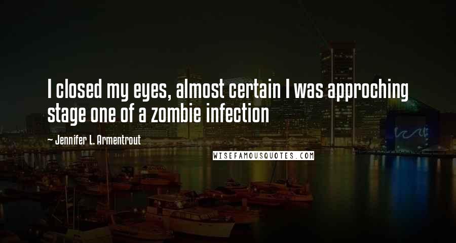 Jennifer L. Armentrout Quotes: I closed my eyes, almost certain I was approching stage one of a zombie infection