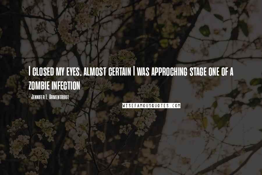 Jennifer L. Armentrout Quotes: I closed my eyes, almost certain I was approching stage one of a zombie infection