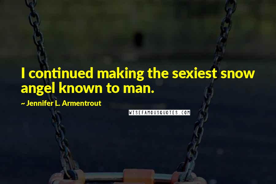 Jennifer L. Armentrout Quotes: I continued making the sexiest snow angel known to man.