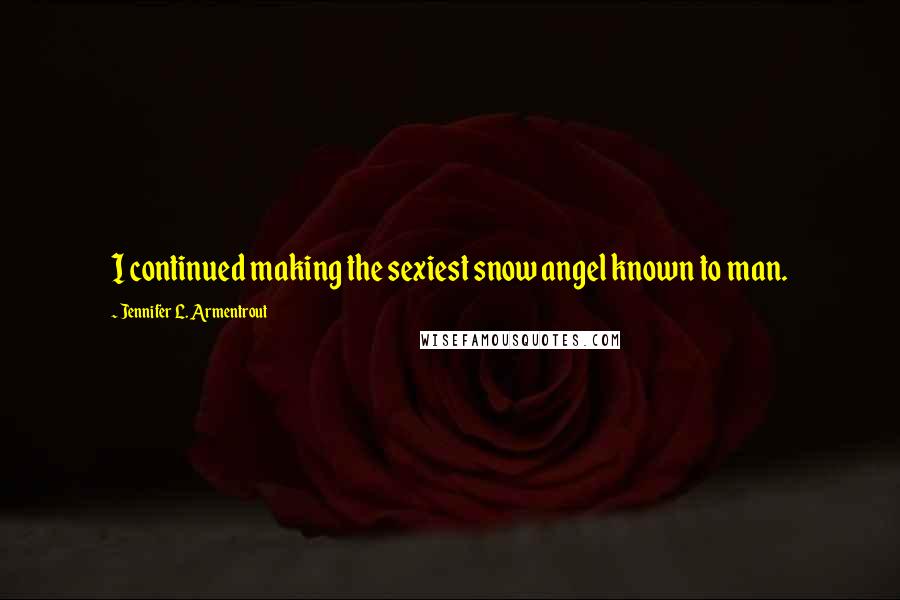 Jennifer L. Armentrout Quotes: I continued making the sexiest snow angel known to man.