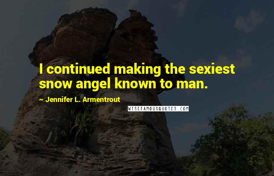 Jennifer L. Armentrout Quotes: I continued making the sexiest snow angel known to man.