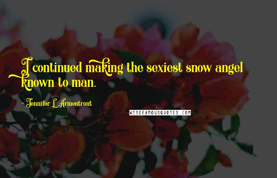 Jennifer L. Armentrout Quotes: I continued making the sexiest snow angel known to man.