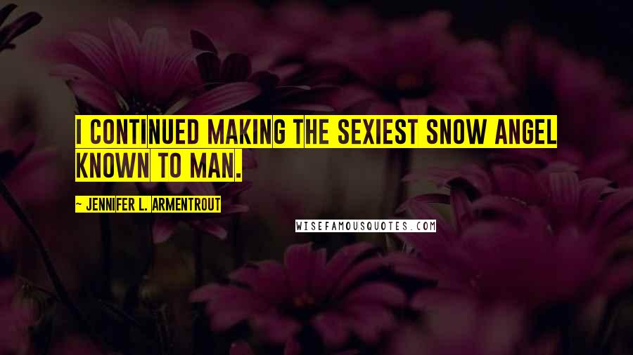 Jennifer L. Armentrout Quotes: I continued making the sexiest snow angel known to man.